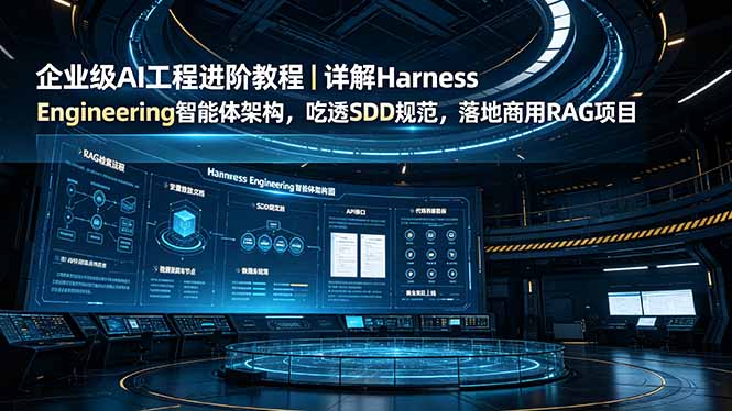 企业级AI工程进阶教程｜详解Harness Engineering智能体架构，吃透SDD规范，落地商用RAG项目-网创之家