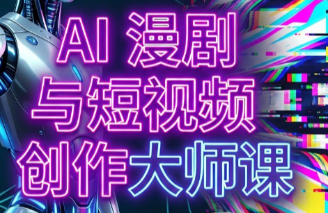 AI漫剧+AI短视频大师课(更新6月)-网创之家