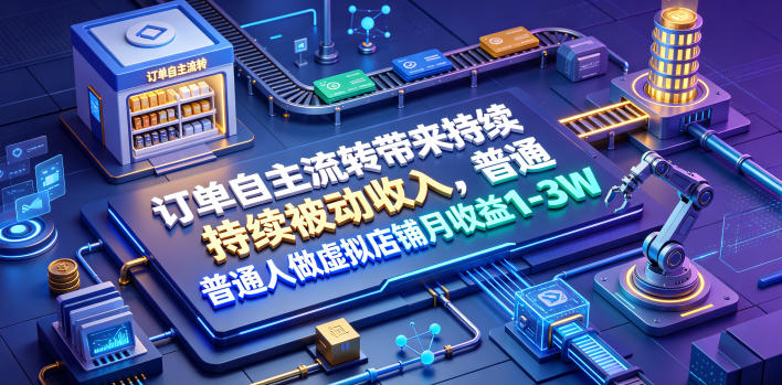 订单自主流转带来持续被动收入，普通人做虚拟店铺月收益1-3W【揭秘】-网创之家