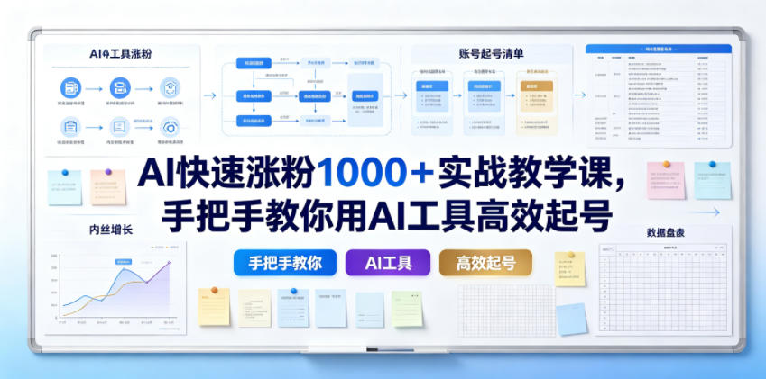 AI快速涨粉1000＋实战教学课，手把手教你用AI工具高效起号-网创之家