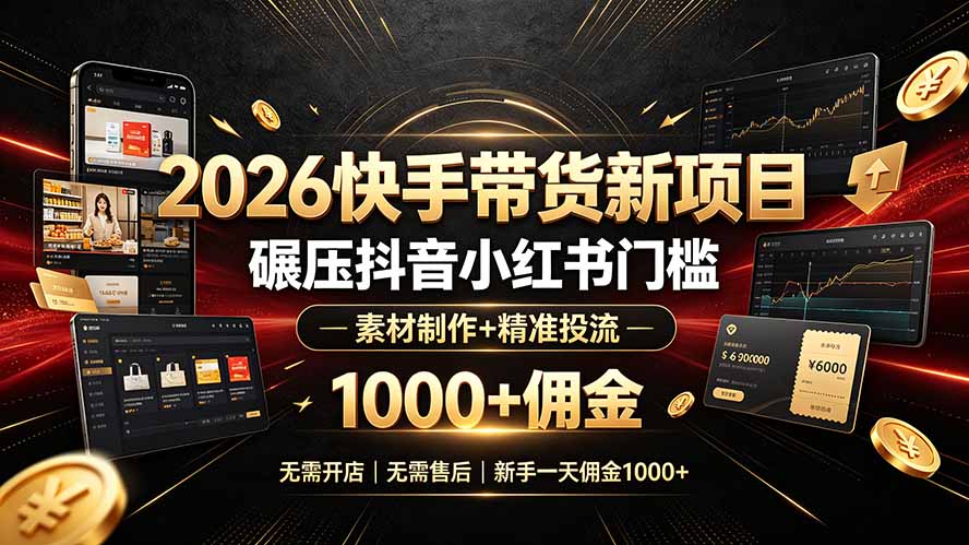 2026快手带货新项目｜碾压抖音小红书门槛，素材制作+精准投流，无需开店，无需售后，新手一天佣金1000+-网创之家