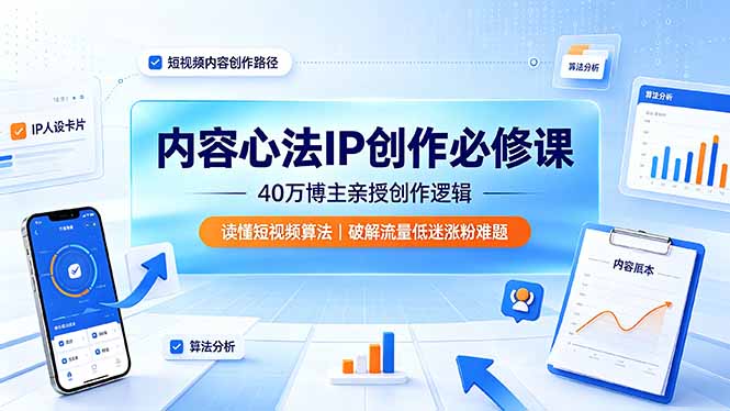 内容心法IP创作必修课：40万博主亲授创作逻辑，读懂短视频算法，破解流量低迷涨粉难题-网创之家