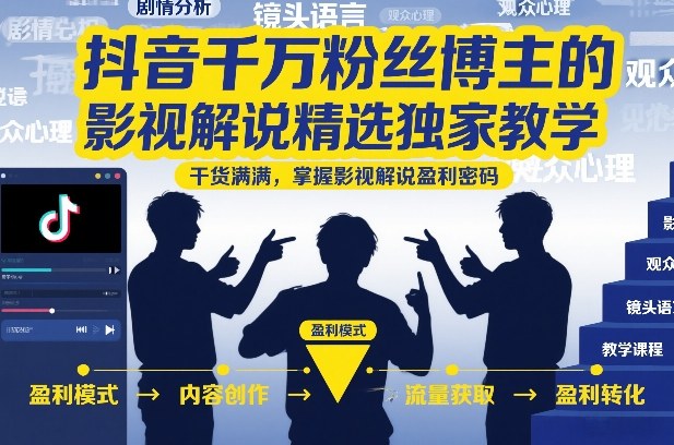 抖音千万粉丝博主的影视解说精选独家教学，干货满满，掌握影视解说盈利密码(更新)-网创之家