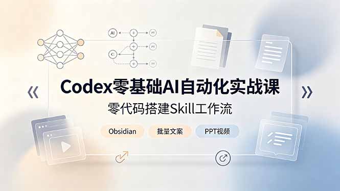 Codex零基础AI自动化实战课，零代码搭建Skill工作流，搭配Obsidian批量制作文案PPT视频-网创之家