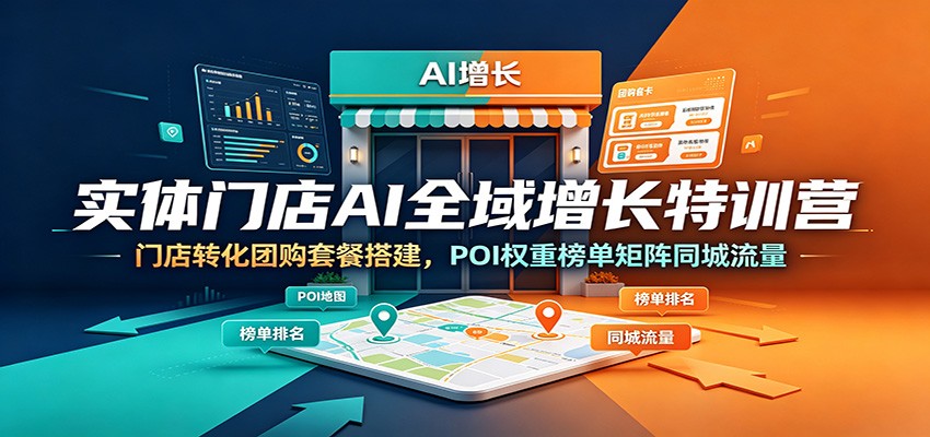 实体门店AI全域增长特训营：门店转化团购套餐搭建，POI权重榜单矩阵同城流量-网创之家