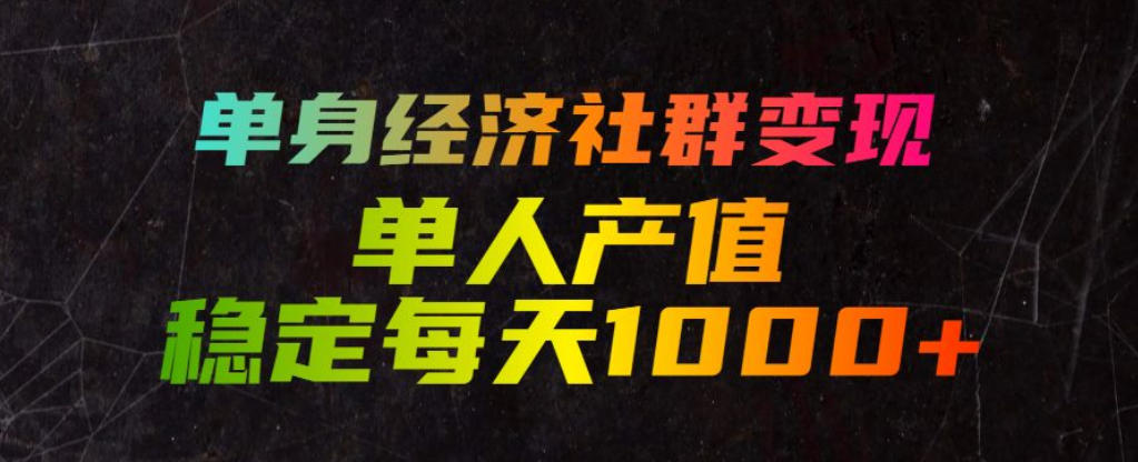 单身经济社群变现玩法，单人产值稳定每天1000+，门槛低好上手，稳定可持续【揭秘】-网创之家