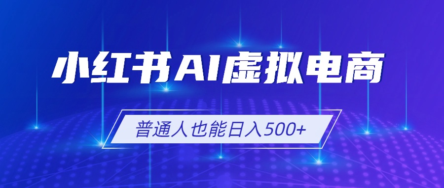 小红书AI虚拟电商2.0，AI软件+SEO技术，单店日入500+，可多店铺矩阵放大-网创之家