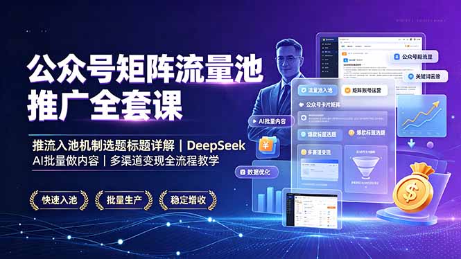 公众号矩阵流量池推广全套课，推流入池机制选题标题详解，DeepSeek AI批量做内容，多渠道变现全流程教学-网创之家