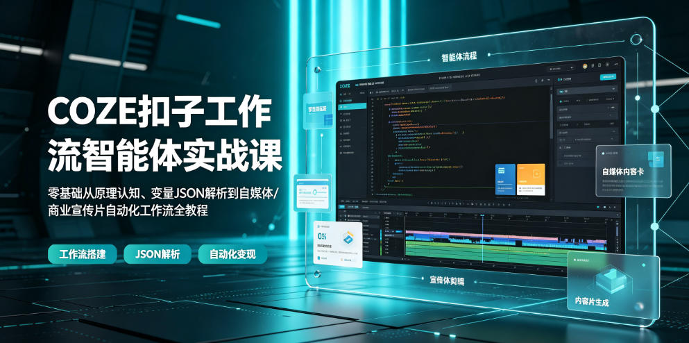 COZE扣子工作流智能体实战课｜零基础从原理认知、变量JSON解析到自媒体/商业宣传片自动化工作流全教程-网创之家