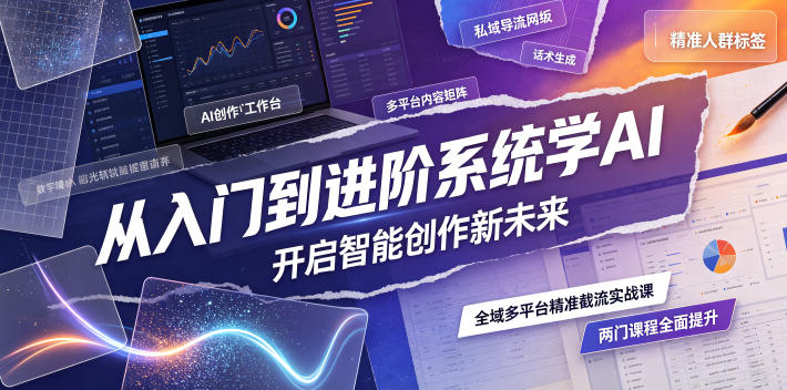从入门到进阶系统学AI，开启智能创作新未来，两门课程，全面提升你的AI创作能力-网创之家