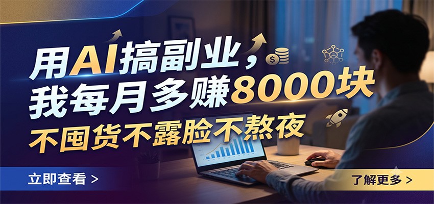 用AI搞副业，我每月多赚8000块，不囤货不露脸不熬夜-网创之家