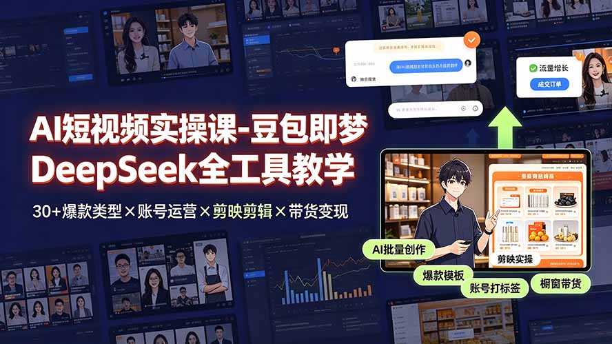 AI短视频实操课-豆包即梦DeepSeek全工具教学 | 30+爆款类型×账号运营×剪映剪辑×带货变现。-网创之家