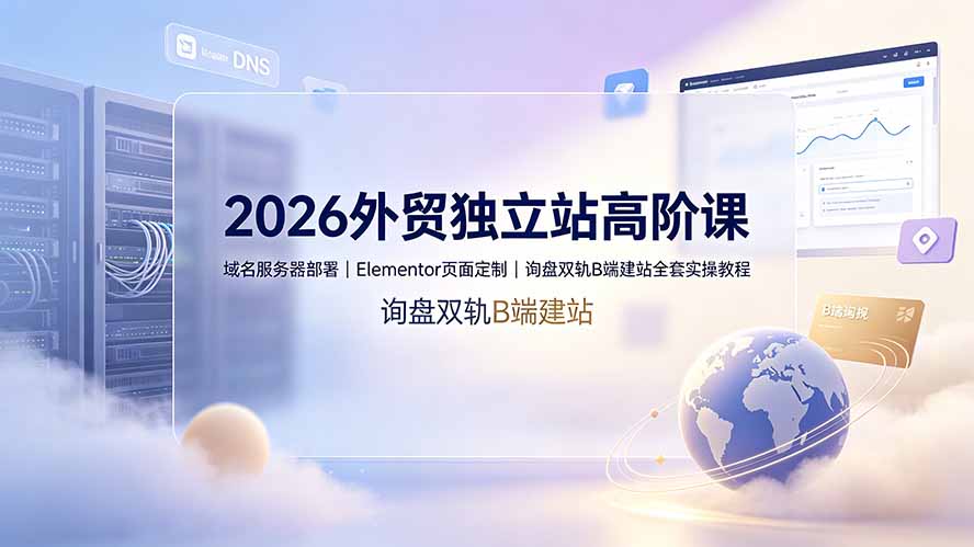 2026外贸独立站高阶课·域名服务器部署｜Elementor页面定制｜询盘双轨B端建站全套实操教程-网创之家