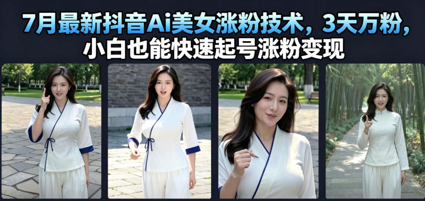 7月最新抖音Ai美女涨粉技术，3天万粉，小白也能快速起号涨粉变现-网创之家