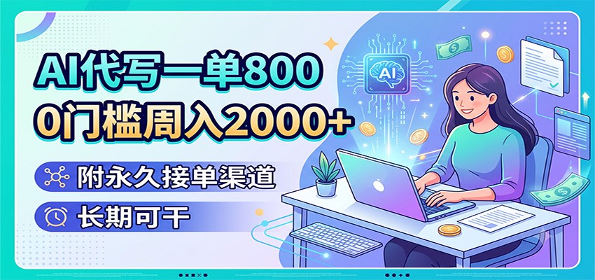AI代写一单800,0门槛周入2000+,附永久接单渠道,长期可干-网创之家