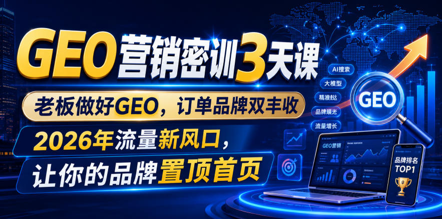 GEO营销密训3天课，老板做好GEO，订单品牌双丰收，2026年流量新风口，让你的品牌置顶首页-网创之家
