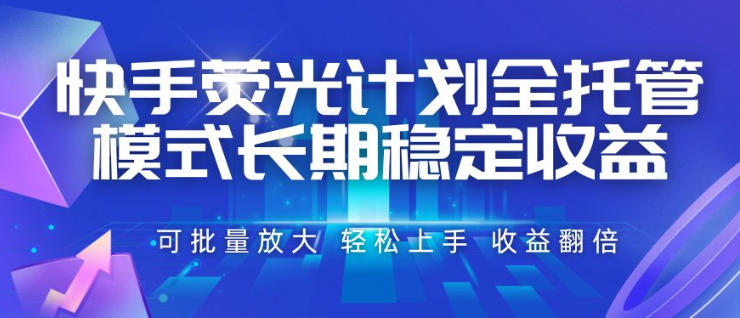 快手荧光计划全托管模式，长期稳定收益，一部手机可批量做，轻松上手，收益翻倍【揭秘】-网创之家
