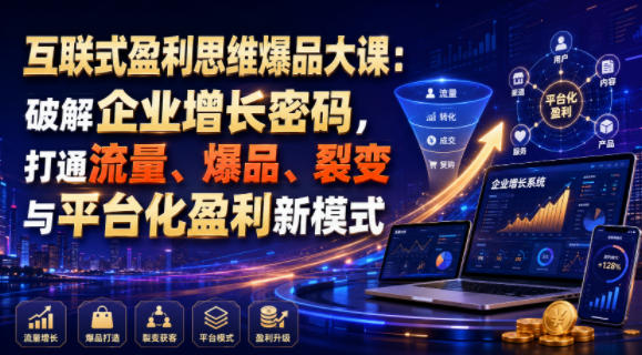 互联式盈利思维爆品大课：破解企业增长密码，打通流量、爆品、裂变与平台化盈利新模式-网创之家