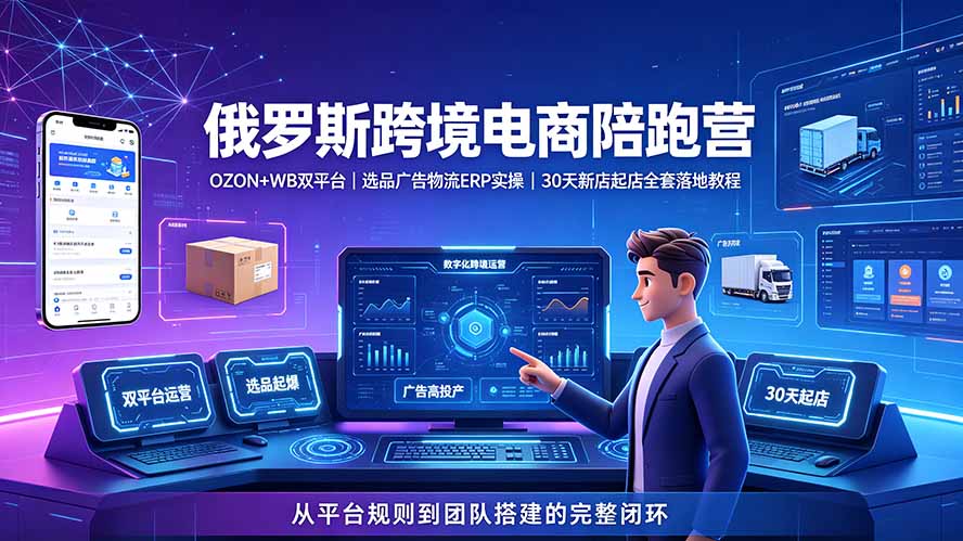 2026俄罗斯跨境电商陪跑营：OZON+WB双平台｜选品广告物流ERP实操｜30天新店起店全套落地教程-网创之家