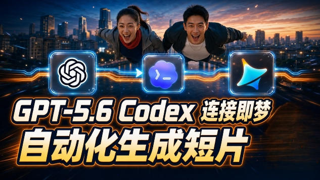 GPT-5.6×Codex&即梦联动实战｜Seedance2.0mini赋能｜AI剧情短片自动生成拼接导出全流程教学-网创之家