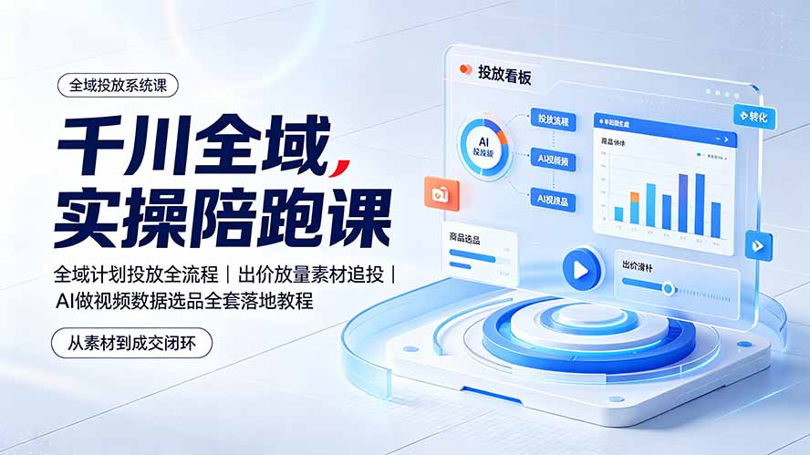 千川全域实操陪跑课：全域计划投放全流程｜出价放量素材追投｜AI做视频数据选品全套落地教程-网创之家