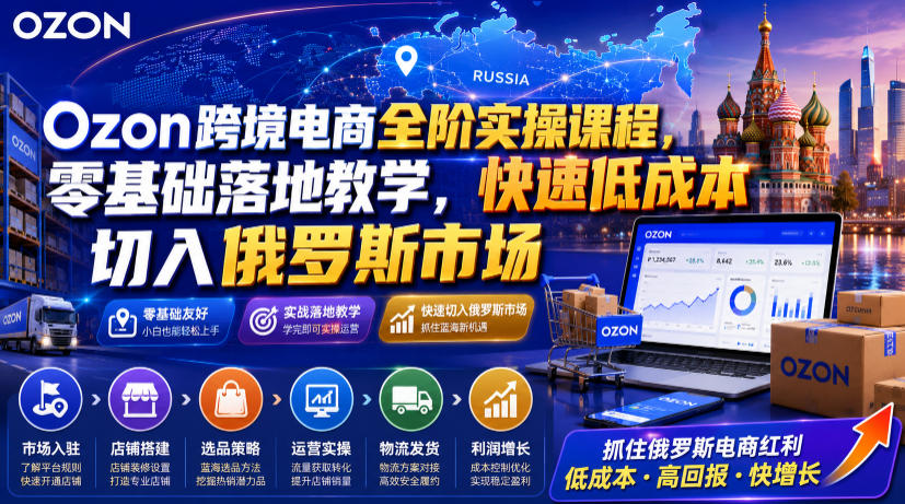 Ozon跨境电商全阶实操课程，零基础落地教学，快速低成本切入俄罗斯市场-网创之家
