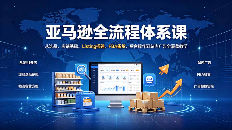 亚马逊全流程体系课：从选品、店铺基础、Listing搭建、FBA备货、后台操作到站内广告全覆盖教学-网创之家