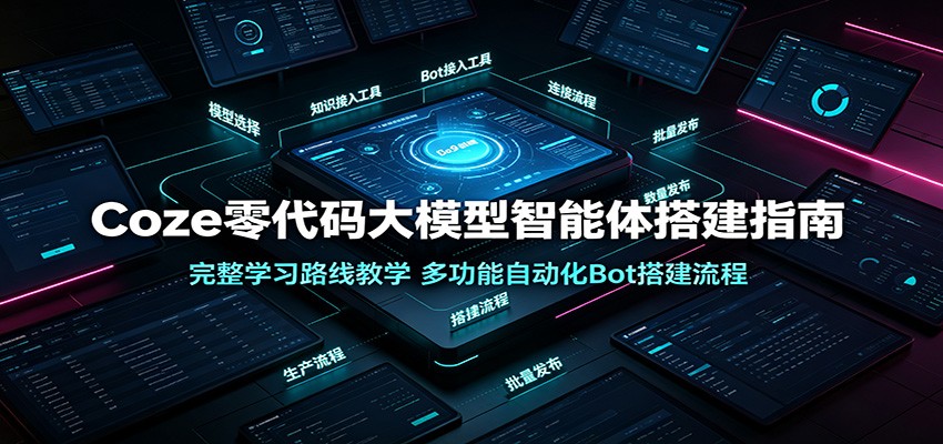 Coze零代码大模型智能体搭建指南：完整学习路线教学，多功能自动化Bot搭建流程-网创之家