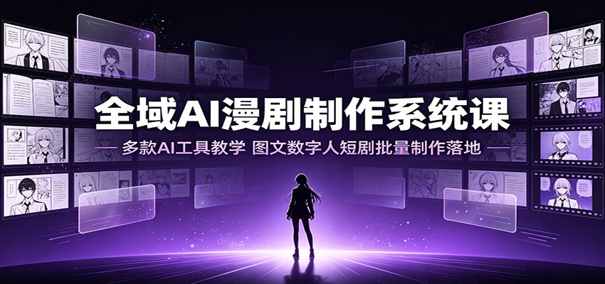 全域AI漫剧制作系统课:多款AI工具教学,图文数字人短剧批量制作落地-网创之家