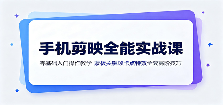 手机剪映全能实战课：零基础入门操作教学，蒙版关键帧卡点特效全套高阶技巧-网创之家
