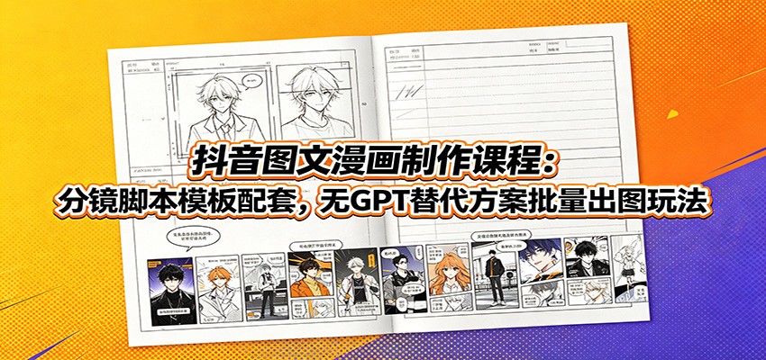 抖音图文漫画制作课程：分镜脚本模板配套，无GPT替代方案批量出图玩法-网创之家