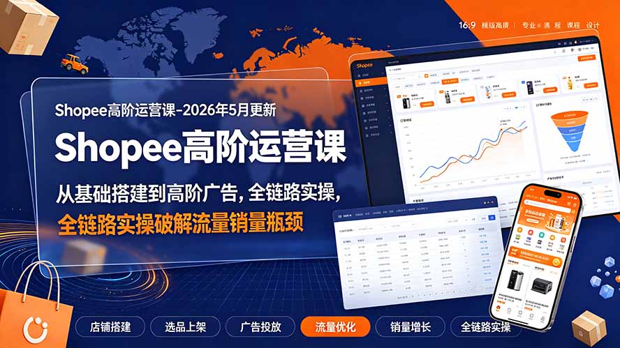 Shopee高阶运营课-2026年更新，从基础搭建到高阶广告，全链路实操破解流量销量瓶颈-网创之家