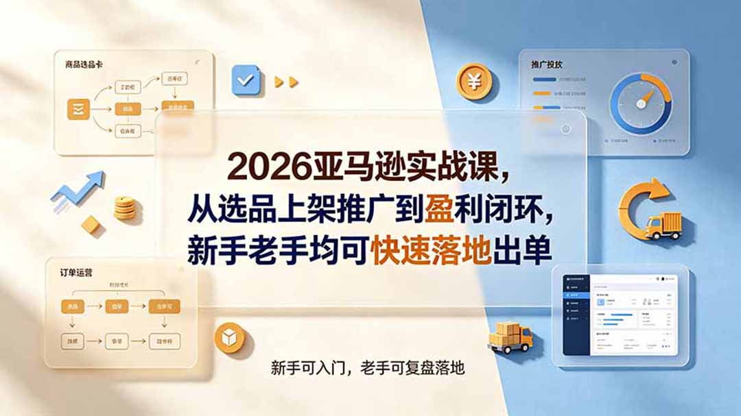 2026亚马逊实战课，从选品上架推广到盈利闭环，新手老手均可快速落地出单-网创之家
