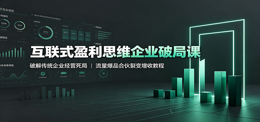 互联式盈利思维企业破局课：破解传统企业经营死局，流量爆品合伙裂变增收教程-网创之家
