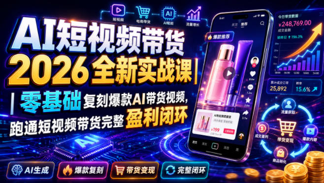 AI短视频带货2026全新实战课｜零基础复刻爆款AI带货视频，跑通短视频带货完整盈利闭环-网创之家