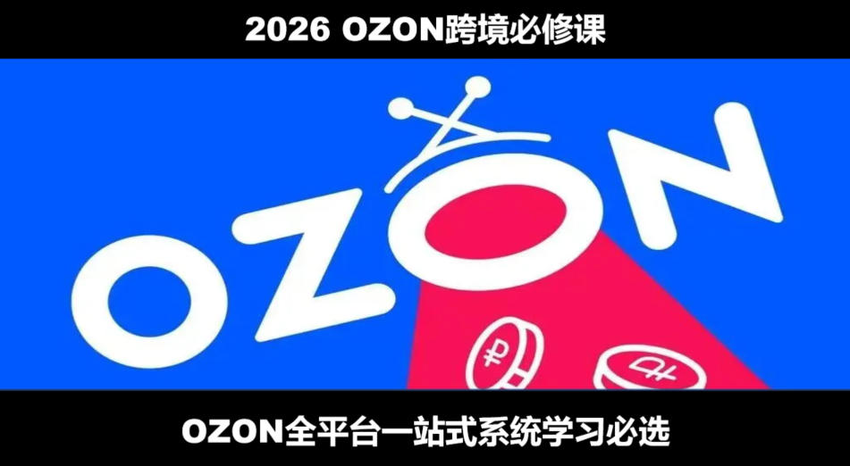 2026最新OZON全流程运营实操跨境电商平台教程，OZON全流程一站式系统学习必修课，从开店到跟卖到精铺-网创之家