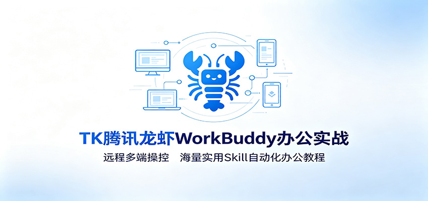 MK腾讯龙虾WorkBuddy办公实战：远程多端操控，海量实用Skill自动化办公教程-网创之家