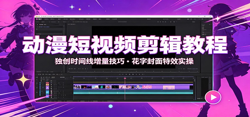 动漫短视频剪辑教程：独创时间线增量技巧，花字封面特效实操-网创之家