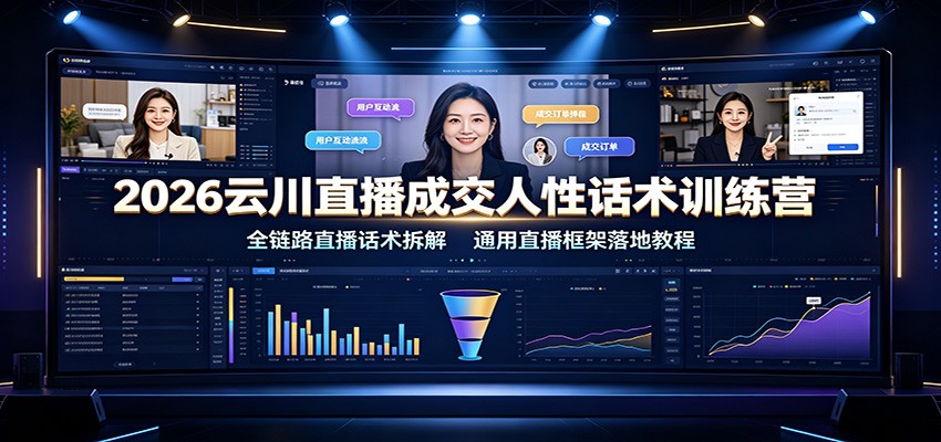 2026云川直播成交人性话术训练营：全链路直播话术拆解，通用直播框架落地教程-网创之家