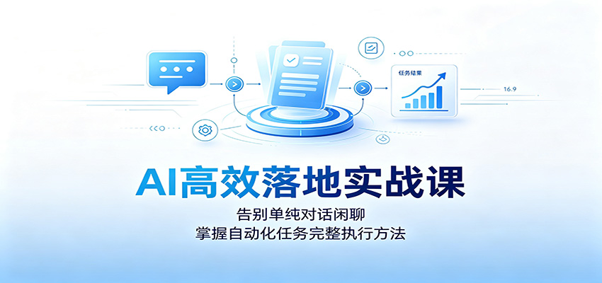 AI高效落地实战课：告别单纯对话闲聊，掌握自动化任务完整执行方法-网创之家
