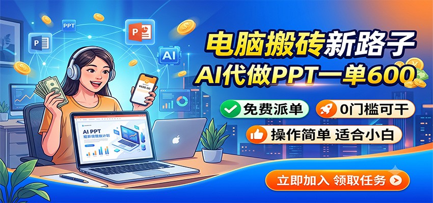 电脑搬砖新路子:AI代做PPT一单600,免费派单,0门槛可干-网创之家