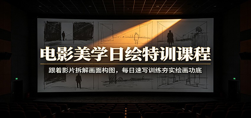 电影美学日绘特训课程：跟着影片拆解画面构图，每日速写训练夯实绘画功底-网创之家