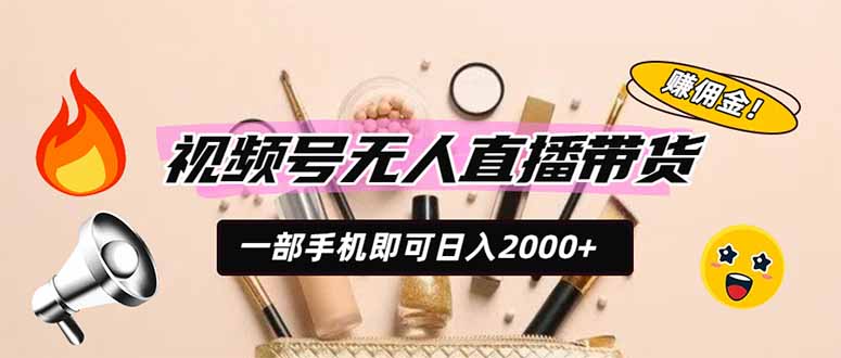 视频号无人直播带货，一部手机即可日入2000+，躺赚商家CPS佣金-网创之家