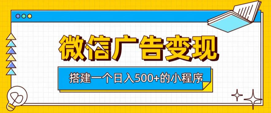微信广告变现，轻松日入500+，搭建实用小程序，客户长期稳定使用，躺賺广告收益【揭秘】-网创之家