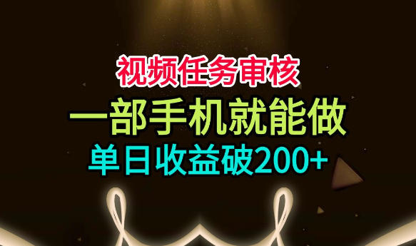 视频任务审核，一部手机就能做，简单上手，单日收益破200+【揭秘】-网创之家