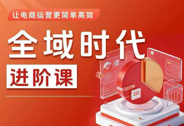 全域时代进阶课，更简单高效的全域投放实操，让电商运营更简单高效(更新0731)-网创之家