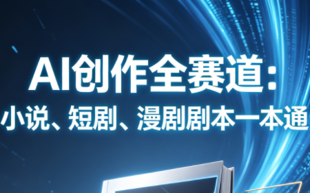 AI创作全赛道：小说、短剧、漫剧剧本一本通(更新7月)-网创之家