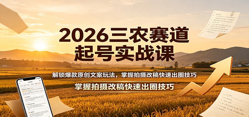 2026三农赛道起号实战课：解锁爆款原创文案玩法，掌握拍摄改稿快速出圈技巧-网创之家