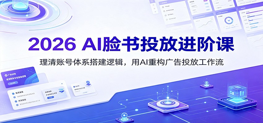2026 AI脸书投放进阶课：理清账号体系搭建逻辑，用AI重构广告投放工作流(更新)-网创之家