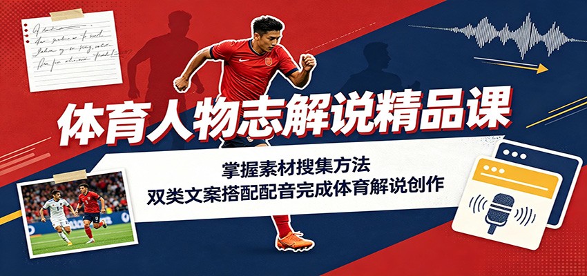 体育人物志解说精品课：掌握素材搜集方法，双类文案搭配配音完成体育解说创作-网创之家